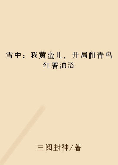 雪中:我黄蛮儿,开局和青鸟红薯沐浴